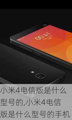 小米4电信版是什么型号的,小米4电信版是什么型号的手机