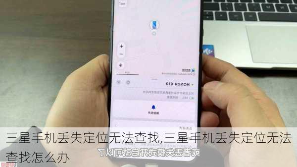 三星手机丢失定位无法查找,三星手机丢失定位无法查找怎么办