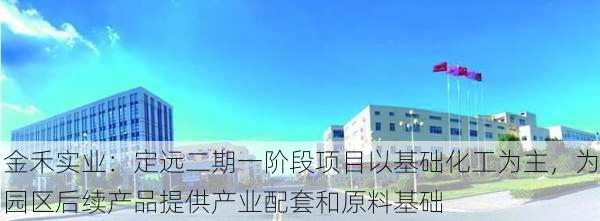 金禾实业：定远二期一阶段项目以基础化工为主，为园区后续产品提供产业配套和原料基础