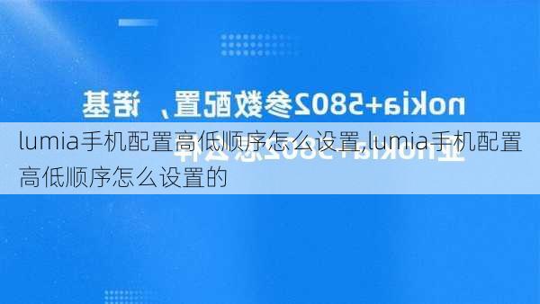 lumia手机配置高低顺序怎么设置,lumia手机配置高低顺序怎么设置的