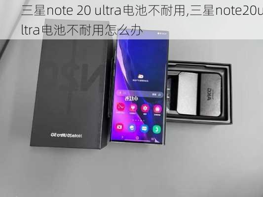 三星note 20 ultra电池不耐用,三星note20ultra电池不耐用怎么办