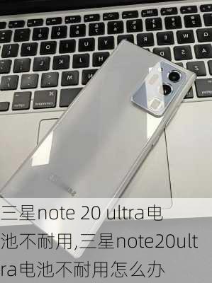 三星note 20 ultra电池不耐用,三星note20ultra电池不耐用怎么办