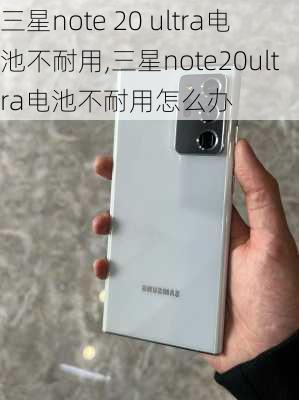 三星note 20 ultra电池不耐用,三星note20ultra电池不耐用怎么办