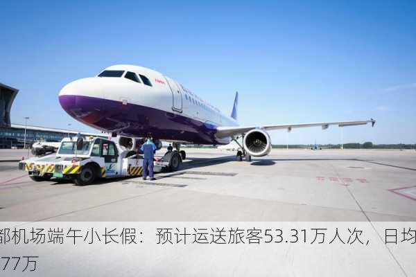 首都机场端午小长假：预计运送旅客53.31万人次，日均17.77万