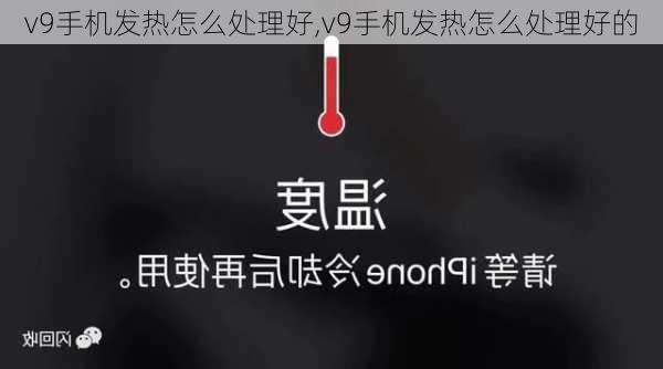 v9手机发热怎么处理好,v9手机发热怎么处理好的