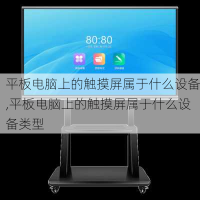 平板电脑上的触摸屏属于什么设备,平板电脑上的触摸屏属于什么设备类型