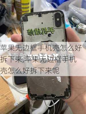 苹果无边框手机壳怎么好拆下来,苹果无边框手机壳怎么好拆下来呢