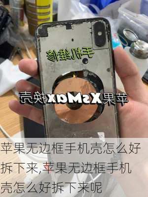 苹果无边框手机壳怎么好拆下来,苹果无边框手机壳怎么好拆下来呢