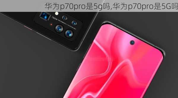 华为p70pro是5g吗,华为p70pro是5G吗