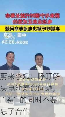 蔚来李斌：呼吁解决电池寿命问题，“卷”的同时不要忘了合作