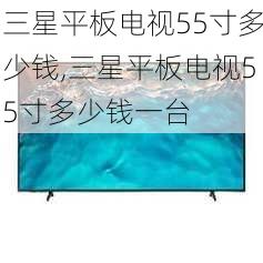 三星平板电视55寸多少钱,三星平板电视55寸多少钱一台