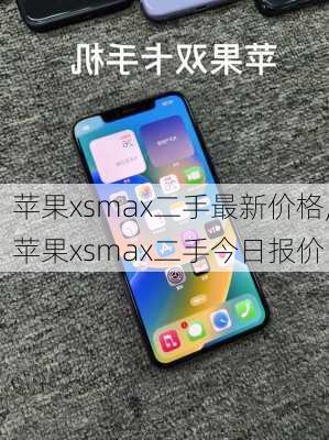 苹果xsmax二手最新价格,苹果xsmax二手今日报价