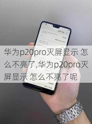 华为p20pro灭屏显示 怎么不亮了,华为p20pro灭屏显示 怎么不亮了呢