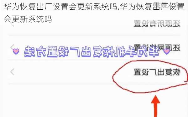 华为恢复出厂设置会更新系统吗,华为恢复出厂设置会更新系统吗