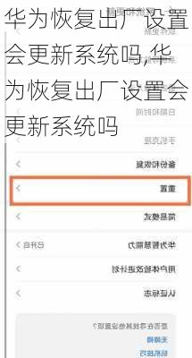 华为恢复出厂设置会更新系统吗,华为恢复出厂设置会更新系统吗