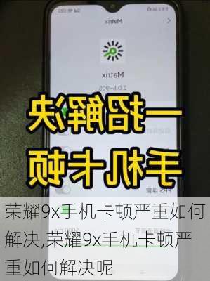 荣耀9x手机卡顿严重如何解决,荣耀9x手机卡顿严重如何解决呢