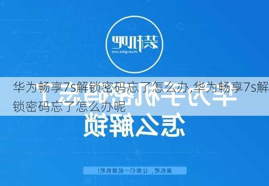 华为畅享7s解锁密码忘了怎么办,华为畅享7s解锁密码忘了怎么办呢