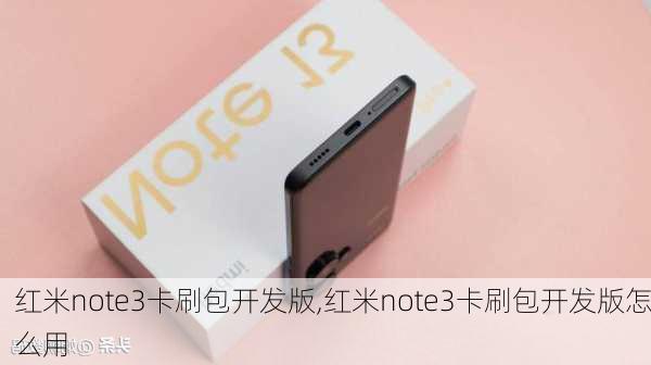 红米note3卡刷包开发版,红米note3卡刷包开发版怎么用