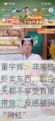 董宇辉：非常抗拒卖东西，到今天都不享受直播带货，反感被叫“网红”