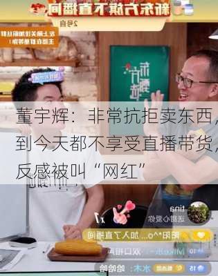 董宇辉：非常抗拒卖东西，到今天都不享受直播带货，反感被叫“网红”