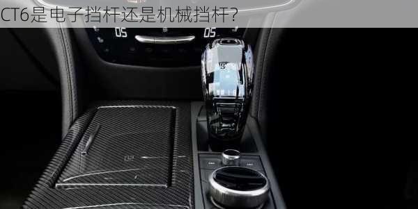 CT6是电子挡杆还是机械挡杆？