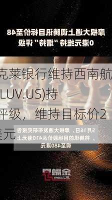 巴克莱银行维持西南航空(LUV.US)持有评级，维持目标价26美元