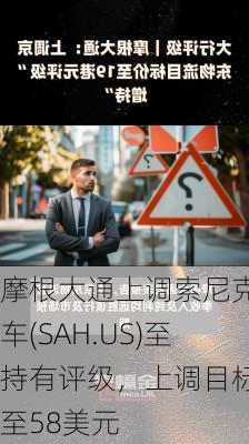 摩根大通上调索尼克汽车(SAH.US)至持有评级，上调目标价至58美元