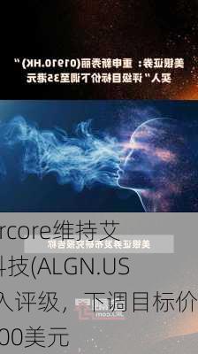 Evercore维持艾利科技(ALGN.US)买入评级，下调目标价至300美元