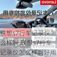 联想s7行车记录仪怎么样啊,联想s7行车记录仪怎么样啊好用吗