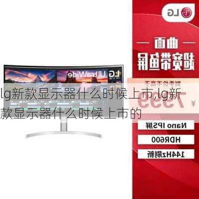 lg新款显示器什么时候上市,lg新款显示器什么时候上市的