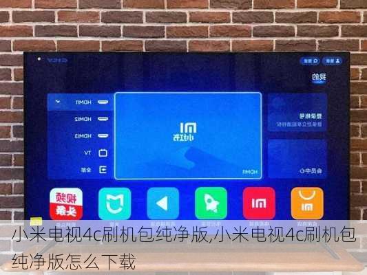 小米电视4c刷机包纯净版,小米电视4c刷机包纯净版怎么下载
