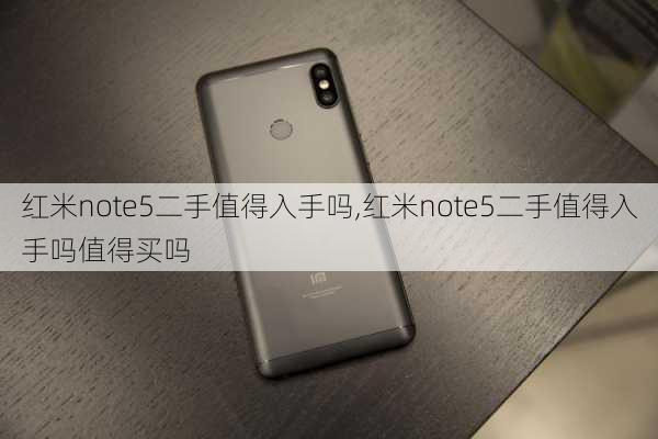 红米note5二手值得入手吗,红米note5二手值得入手吗值得买吗