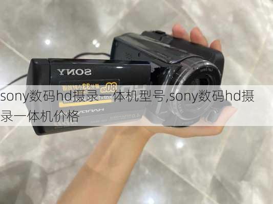 sony数码hd摄录一体机型号,sony数码hd摄录一体机价格