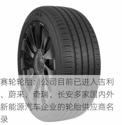 赛轮轮胎：公司目前已进入吉利、蔚来、奇瑞、长安多家国内外新能源汽车企业的轮胎供应商名录