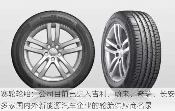 赛轮轮胎：公司目前已进入吉利、蔚来、奇瑞、长安多家国内外新能源汽车企业的轮胎供应商名录