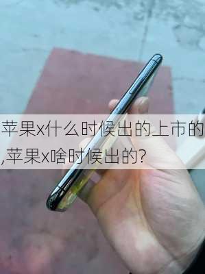 苹果x什么时候出的上市的,苹果x啥时候出的?