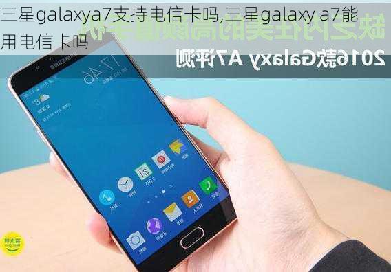 三星galaxya7支持电信卡吗,三星galaxy a7能用电信卡吗