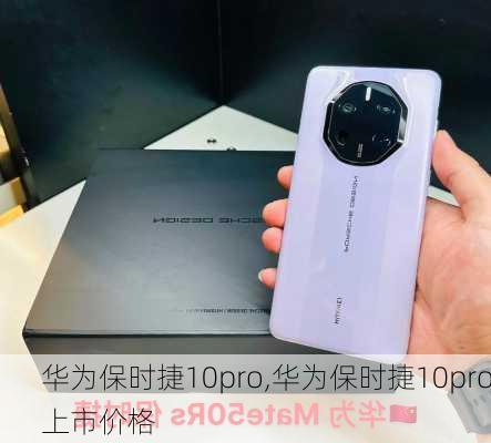 华为保时捷10pro,华为保时捷10pro上市价格