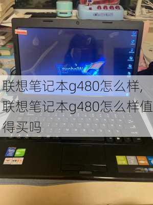 联想笔记本g480怎么样,联想笔记本g480怎么样值得买吗