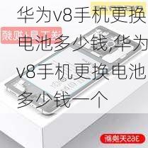 华为v8手机更换电池多少钱,华为v8手机更换电池多少钱一个