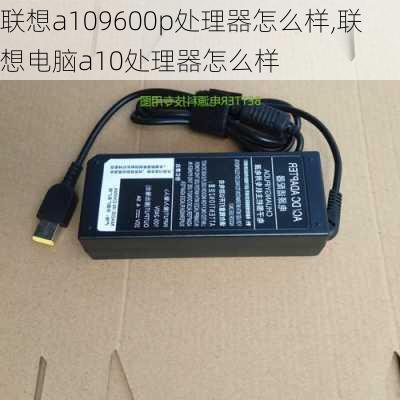 联想a109600p处理器怎么样,联想电脑a10处理器怎么样