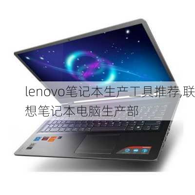 lenovo笔记本生产工具推荐,联想笔记本电脑生产部