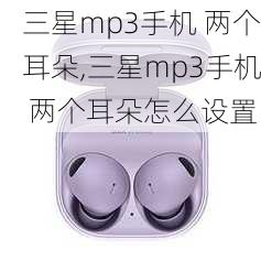 三星mp3手机 两个耳朵,三星mp3手机 两个耳朵怎么设置