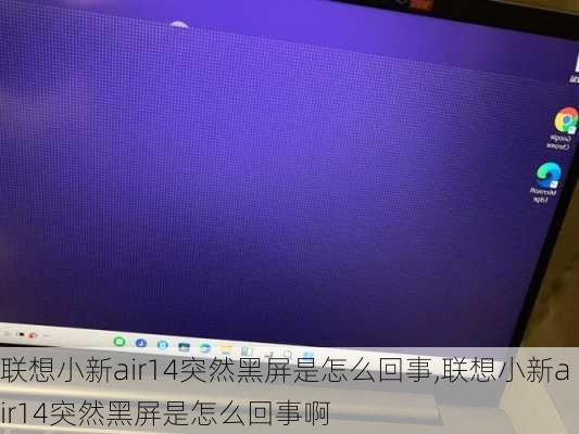 联想小新air14突然黑屏是怎么回事,联想小新air14突然黑屏是怎么回事啊