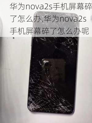 华为nova2s手机屏幕碎了怎么办,华为nova2s手机屏幕碎了怎么办呢