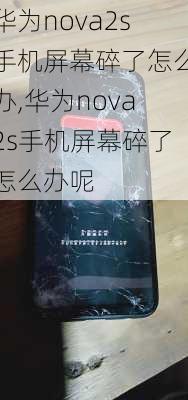 华为nova2s手机屏幕碎了怎么办,华为nova2s手机屏幕碎了怎么办呢