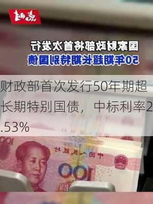 财政部首次发行50年期超长期特别国债，中标利率2.53%