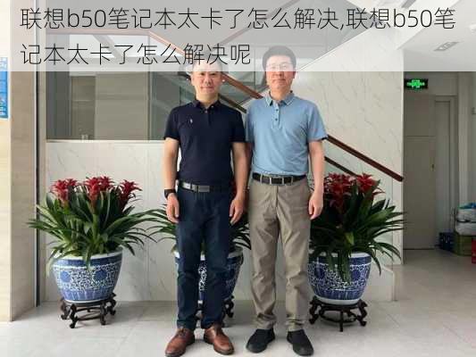 联想b50笔记本太卡了怎么解决,联想b50笔记本太卡了怎么解决呢