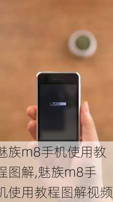 魅族m8手机使用教程图解,魅族m8手机使用教程图解视频