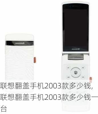 联想翻盖手机2003款多少钱,联想翻盖手机2003款多少钱一台